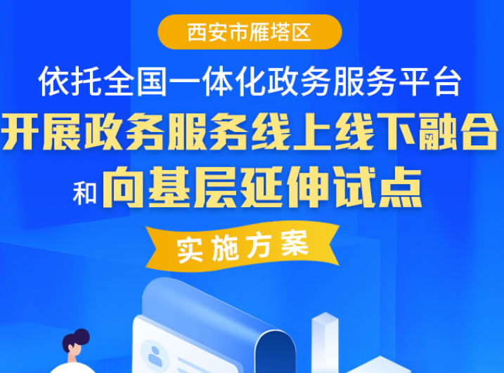 关于《西安市雁塔区依托全国一体化政务服务平台开展政务服务线上线下融合和向基层延伸试点实施方案》的政策解读